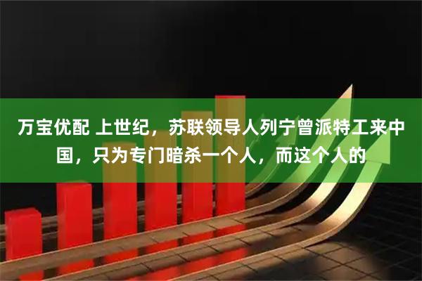 万宝优配 上世纪，苏联领导人列宁曾派特工来中国，只为专门暗杀一个人，而这个人的