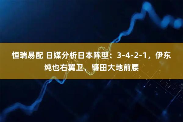 恒瑞易配 日媒分析日本阵型：3-4-2-1，伊东纯也右翼卫，镰田大地前腰