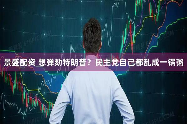 景盛配资 想弹劾特朗普？民主党自己都乱成一锅粥